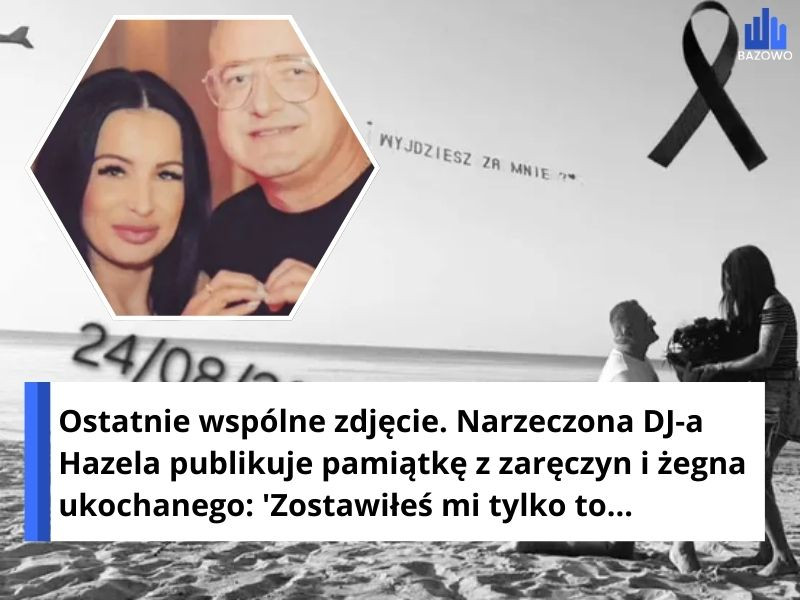 Ostatnie wspólne zdjęcie. Narzeczona DJ-a Hazela publikuje pamiątkę z zaręczyn i żegna ukochanego: 'Zostawiłeś mi tylko to...